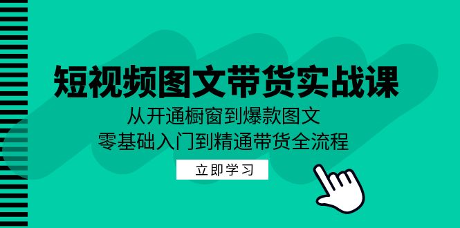 短视频图文带货实战课：从开通橱窗到爆款图文，零基础入门到精通带货-点子口袋网