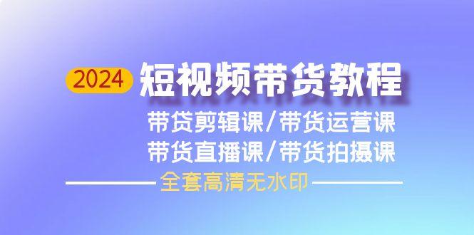 (9929期)2024短视频带货教程，剪辑课+运营课+直播课+拍摄课(全套高清无水印)-点子口袋网