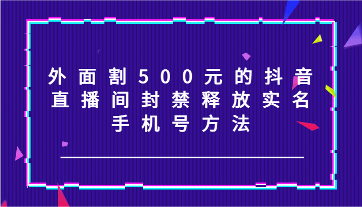 外面割500元的抖音直播间封禁释放实名/手机号方法！-点子口袋网