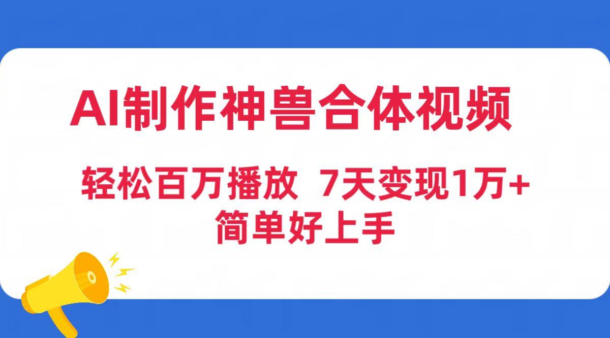 (9600期)AI制作神兽合体视频，轻松百万播放，七天变现1万+简单好上手(工具+素材)-点子口袋网