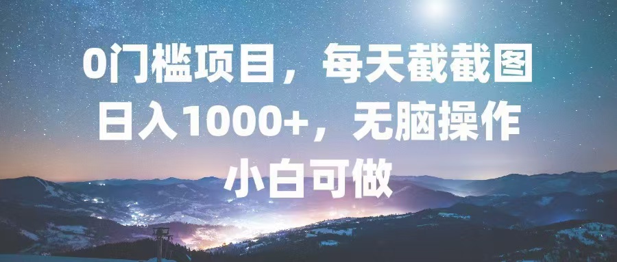 0门槛项目，每天截截图，日入1000+，轻松无脑，小白可做-点子口袋网