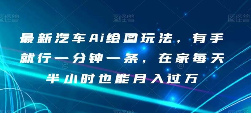 最新汽车Ai绘图玩法，有手就行一分钟一条，在家每天半小时也能月入过万【揭秘】-点子口袋网