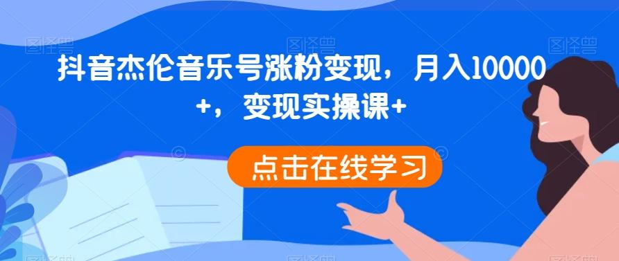 抖音杰伦音乐号涨粉变现，月入10000+，变现实操课+-点子口袋网