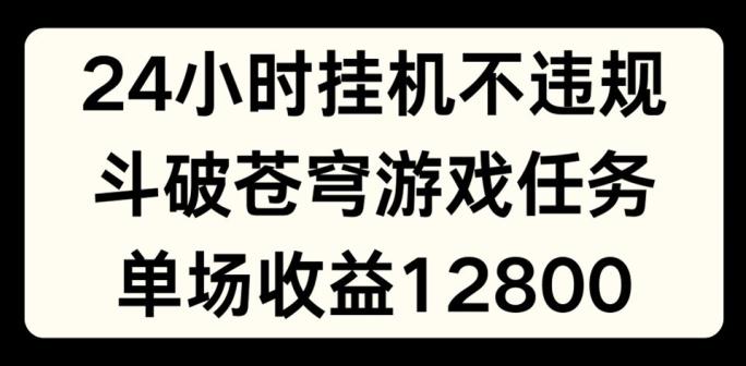 24小时无人挂JI不违规，斗破苍穹游戏任务，单场直播最高收益1280【揭秘】-点子口袋网