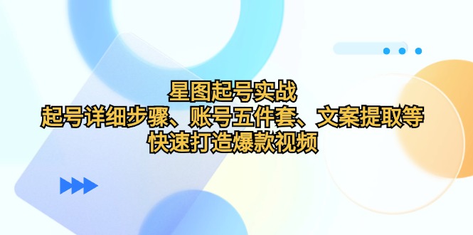 星图起号实战：起号详细步骤、账号五件套、文案提取等，快速打造爆款视频-点子口袋网