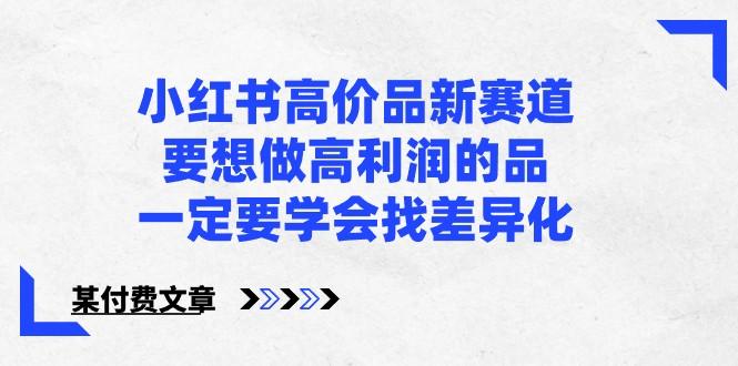 某公众号付费文章-小红书高价品新赛道，要想做高利润的品，一定要学会找差异化！-点子口袋网