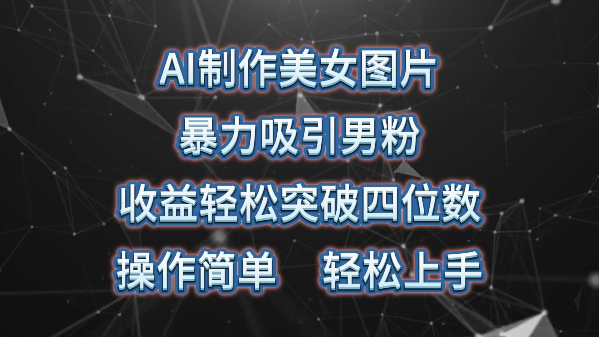 AI制作美女图片，暴力吸引男粉，收益轻松突破四位数，操作简单 上手难度低-点子口袋网