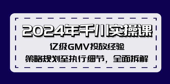 2024年千川实操课，亿级GMV投放经验，策略规划至执行细节，全面拆解-点子口袋网