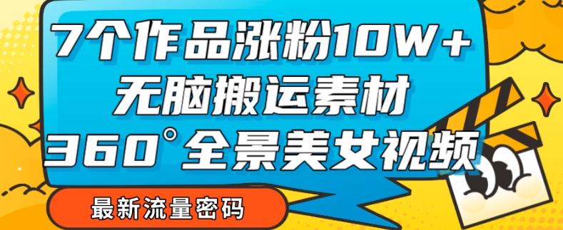 7个作品涨粉10W+，无脑搬运素材，全景美女视频爆款玩法分享【揭秘】-点子口袋网
