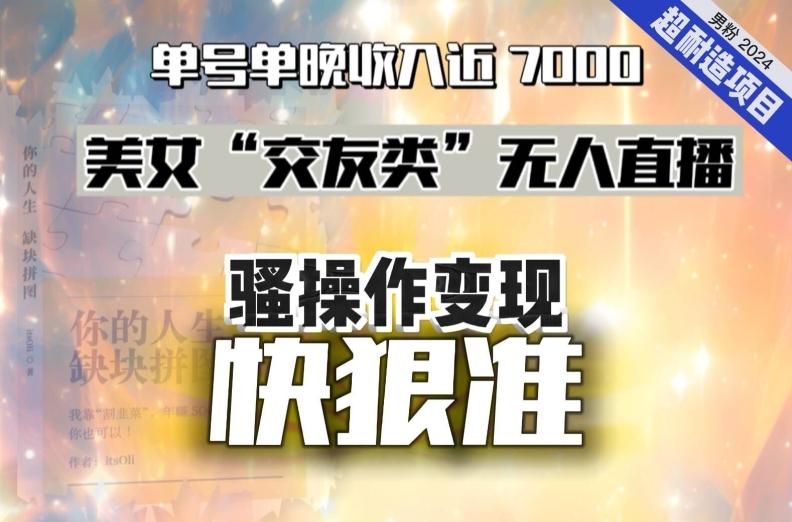 美女“交友类”无人直播，变现快、狠、准，单号单晚收入近7000。2024，超耐造“男粉”变现项目-点子口袋网