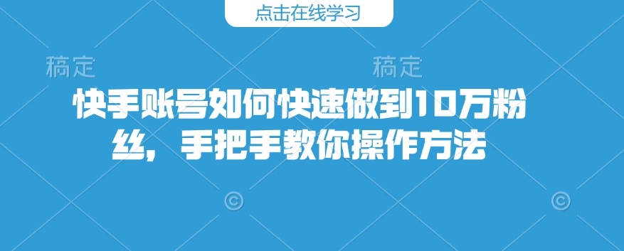 快手账号如何快速做到10万粉丝，手把手教你操作方法-点子口袋网
