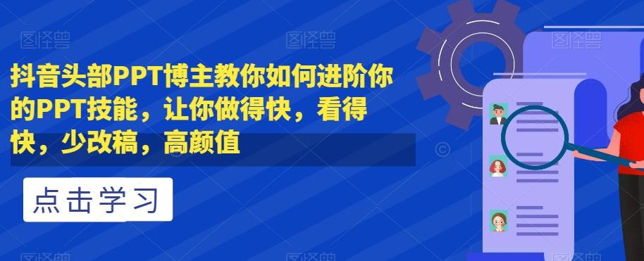 抖音头部PPT博主教你如何进阶你的PPT技能，让你做得快，看得快，少改稿，高颜值-点子口袋网