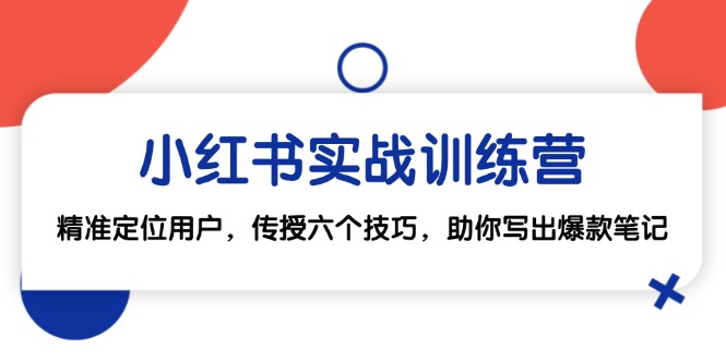 小红书实战训练营：精准定位用户，传授六个技巧，助你写出爆款笔记-点子口袋网