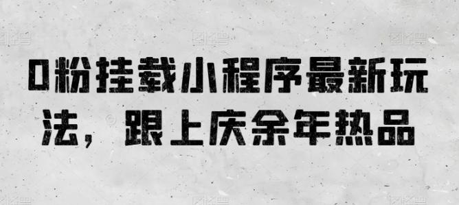 0粉挂载小程序最新玩法，跟上庆余年热品-点子口袋网