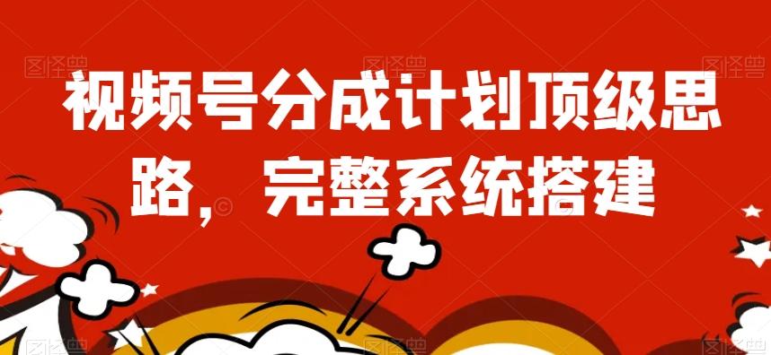 视频号分成计划顶级思路，完整系统搭建【揭秘】-点子口袋网