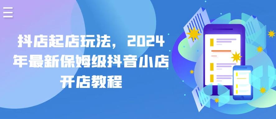 抖店起店玩法，2024年最新保姆级抖音小店开店教程-点子口袋网