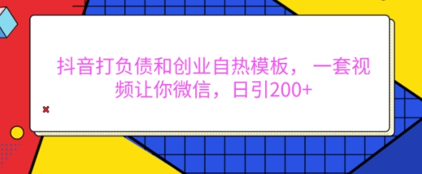 抖音打负债和创业自热模板， 一套视频让你微信，日引200+【揭秘】-点子口袋网