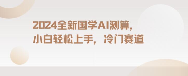 2024国学AI测算，小白轻松上手，长期蓝海项目【揭秘】-点子口袋网