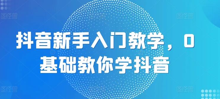 抖音新手入门教学，0基础教你学抖音-点子口袋网