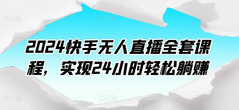 2024快手无人直播全套课程，实现24小时轻松躺赚-点子口袋网