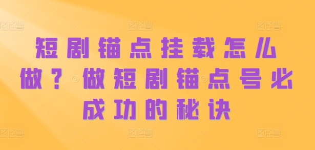 短剧锚点挂载怎么做？做短剧锚点号必成功的秘诀-点子口袋网