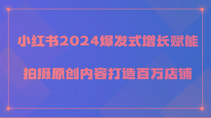 小红书2024爆发式增长赋能，拍摄原创内容打造百万店铺！-点子口袋网