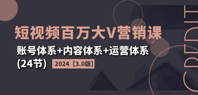 2024短视频百万大V营销课【3.0版】账号体系+内容体系+运营体系(24节)-点子口袋网