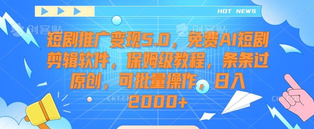 短剧推广变现5.0，免费AI短剧剪辑软件，保姆级教程，条条过原创，可批量操作，日入2000+【揭秘】-点子口袋网