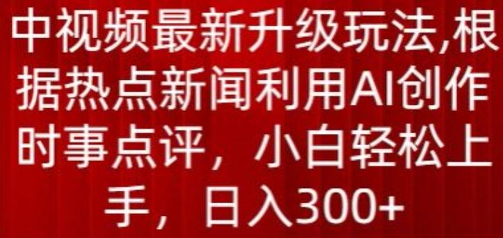 中视频最新升级玩法，根据热点新闻利用AI创作时事点评，日入300+【揭秘】-点子口袋网