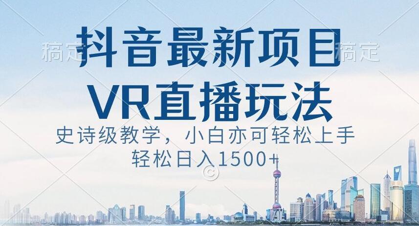 抖音最新VR直播玩法，史诗级教学，小白也可轻松上手轻松日入1500+【揭秘】-点子口袋网