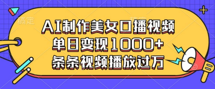 AI制作美女口播视频，单日变现多张，条条视频播放过万-点子口袋网