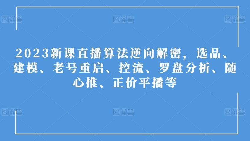 2023新课直播算法逆向解密，选品、建模、老号重启、控流、罗盘分析、随心推、正价平播等-点子口袋网