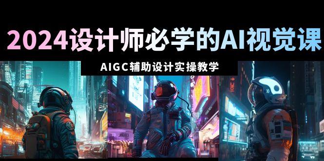 2024设计师必学的AI视觉课：AIGC辅助设计实操教学(66节课)-点子口袋网