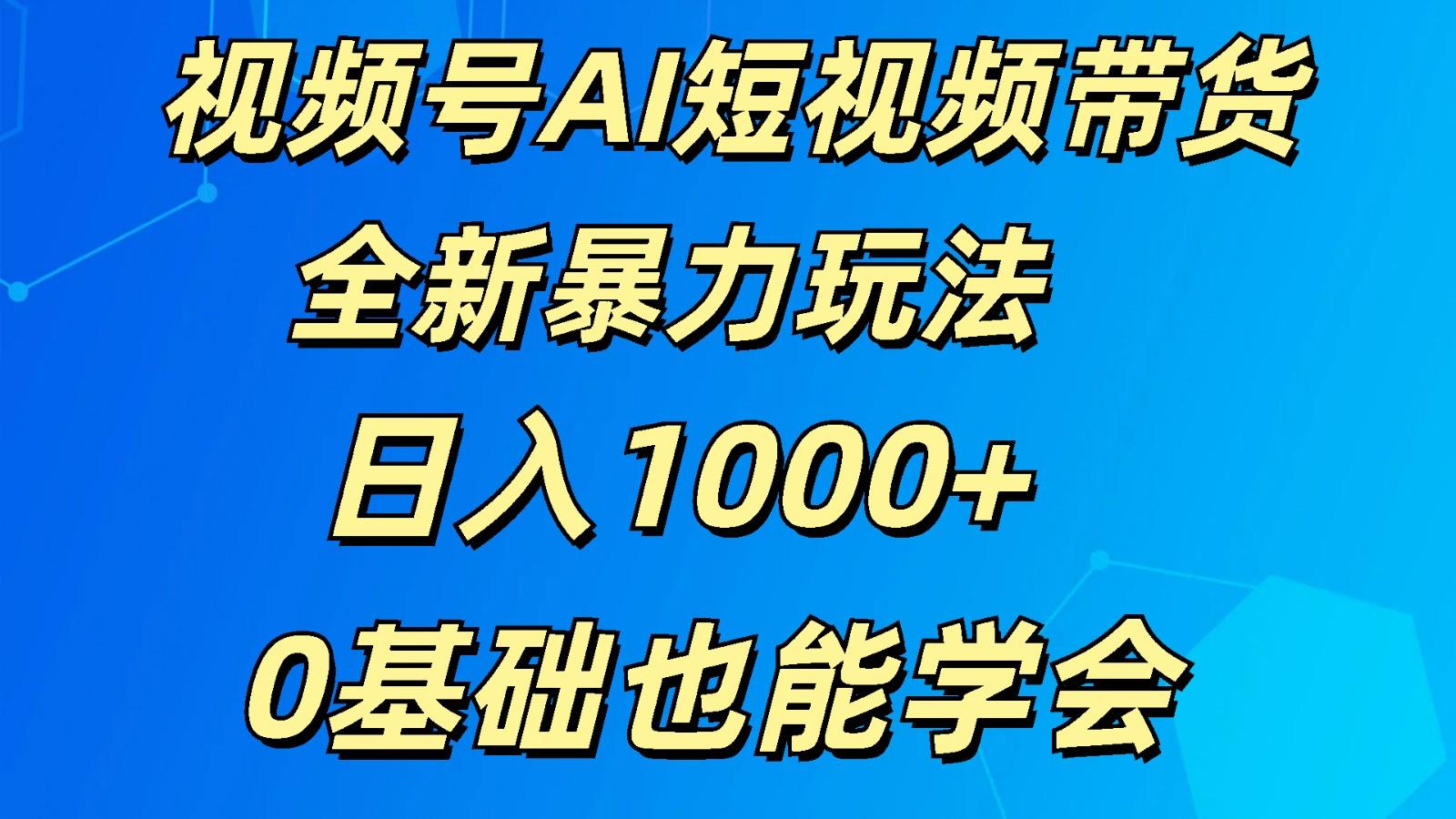 视频号AI短视频带货掘金计划全新暴力玩法 日入1000+ 0基础也能学会-点子口袋网