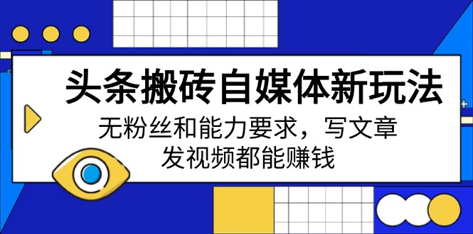 头条搬砖自媒体新玩法，无粉丝和能力要求，写文章、发视频都能赚钱-点子口袋网
