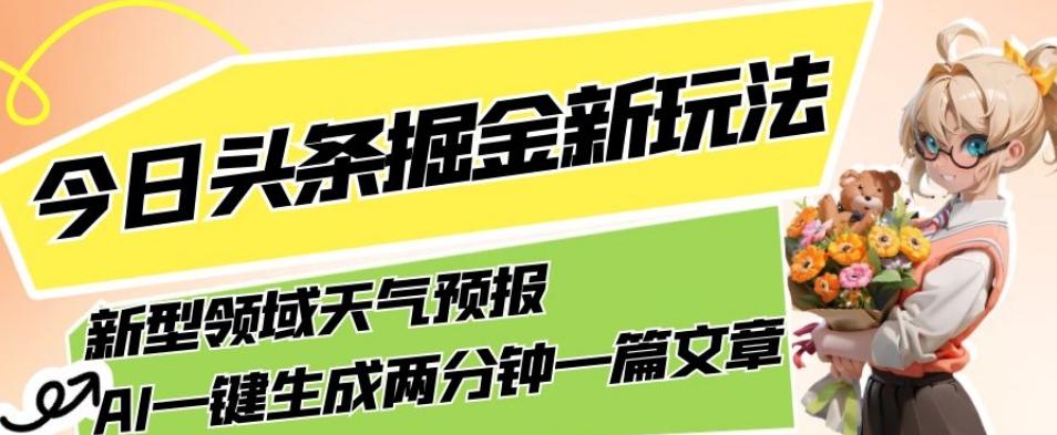 今日头条掘金新玩法，关于新型领域天气预报，AI一键生成两分钟一篇文章，复制粘贴轻松月入5000+-点子口袋网