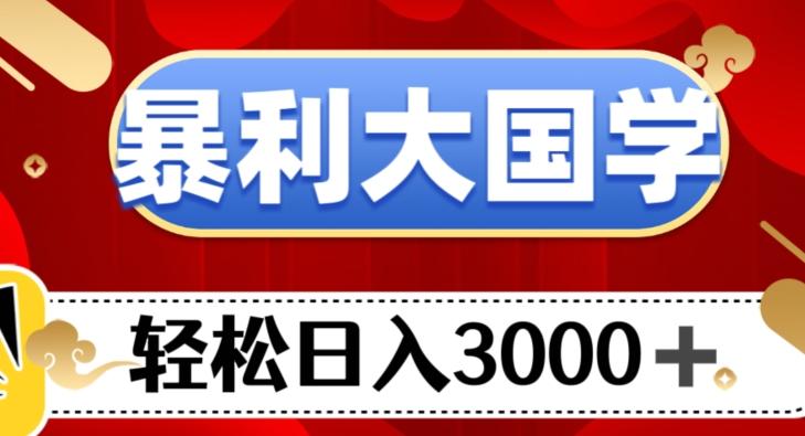 暴利大国学项目，轻松日入3000+【揭秘】-点子口袋网