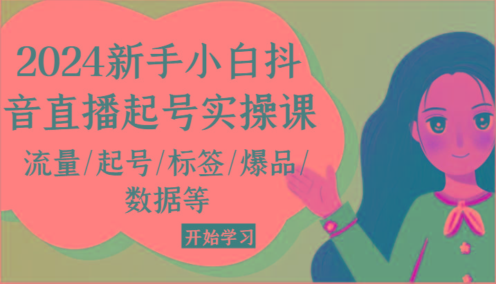 2024新手小白抖音直播起号实操课，流量/起号/标签/爆品/数据等-点子口袋网