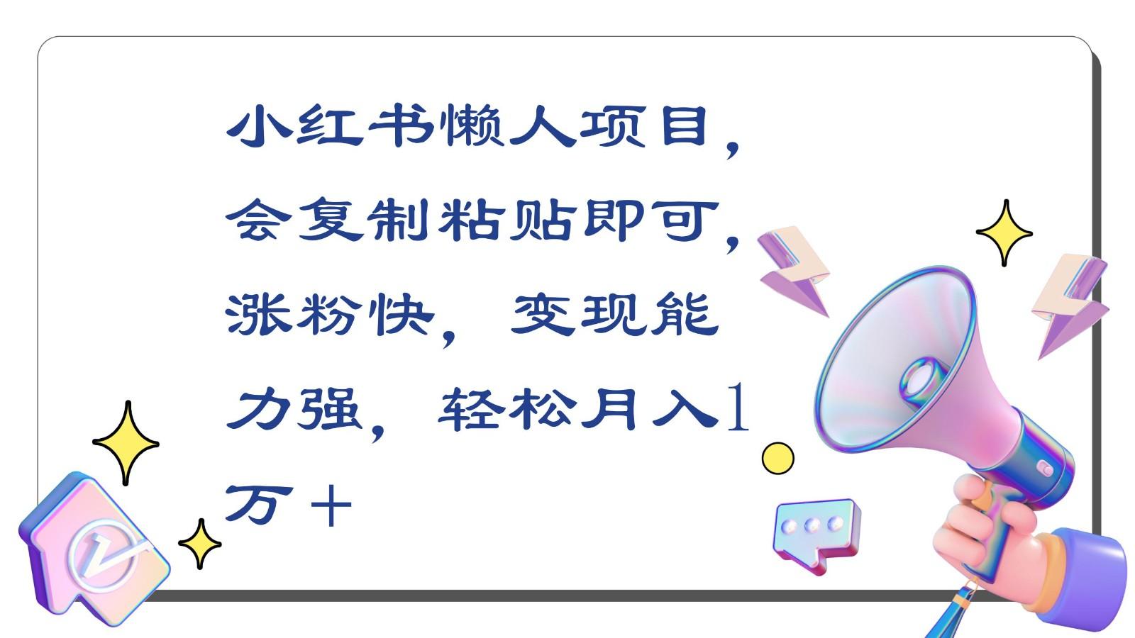 小红书懒人项目，会复制粘贴即可，涨粉快，变现能力强，轻松月入1万＋-点子口袋网