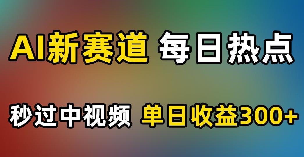 AI新赛道，每日热点，秒过中视频，单日收益300+【揭秘】-点子口袋网