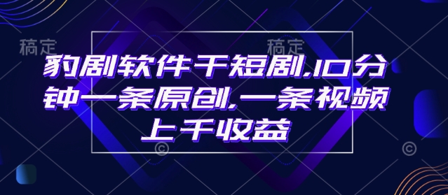 豹剧软件干短剧，10分钟一条原创，爆一条视频上千收益-点子口袋网