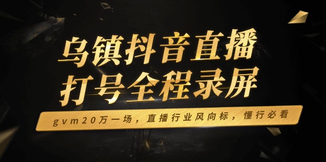 乌镇抖音直播打号全程录屏，gvm20万一场，直播行业风向标，懂行必看-点子口袋网