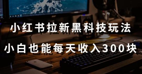 黑科技玩法之：小红书拉新，小白也能日入300元【操作视频教程+黑科技工具】【揭秘】-点子口袋网