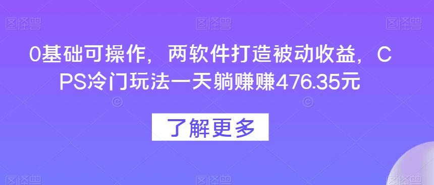 0基础可操作，两软件打造被动收益，CPS冷门玩法一天躺赚赚476.35元-点子口袋网