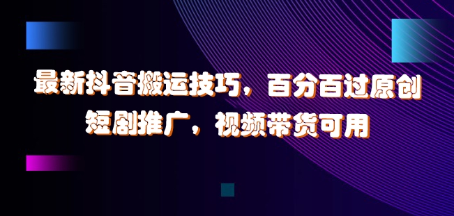 最新抖音搬运技巧，百分百过原创，短剧推广，视频带货可用【揭秘】-点子口袋网