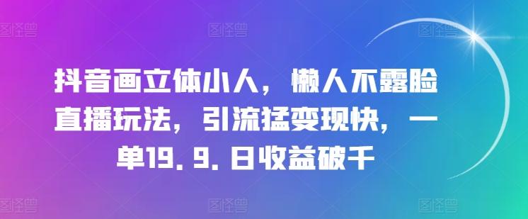 抖音画立体小人，懒人不露脸直播玩法，引流猛变现快，一单19.9.日收益破千【揭秘】-点子口袋网
