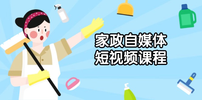 家政 自媒体短视频课程：从内容到发布，解析拍摄与剪辑技巧，打造爆款视频-点子口袋网
