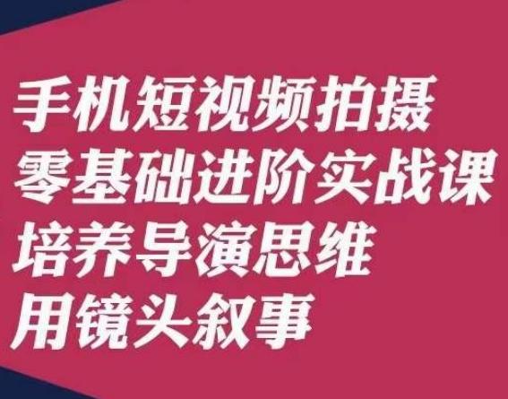 手机短视频拍摄零基础进阶实战课，培养导演思维用镜头叙事唐先生-点子口袋网