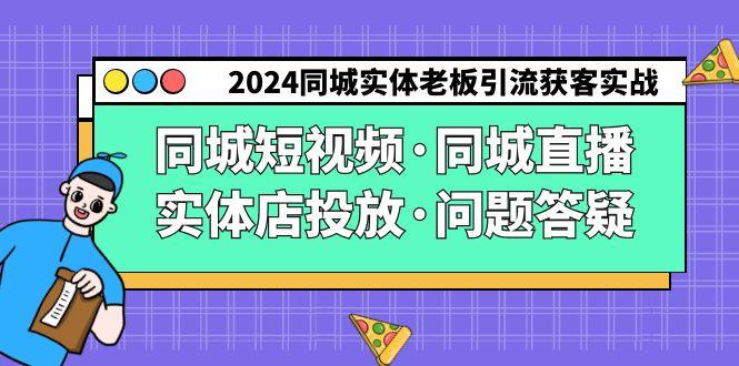 2024同城实体老板引流获客实操同城短视频·同城直播·实体店投放·问题答疑-点子口袋网