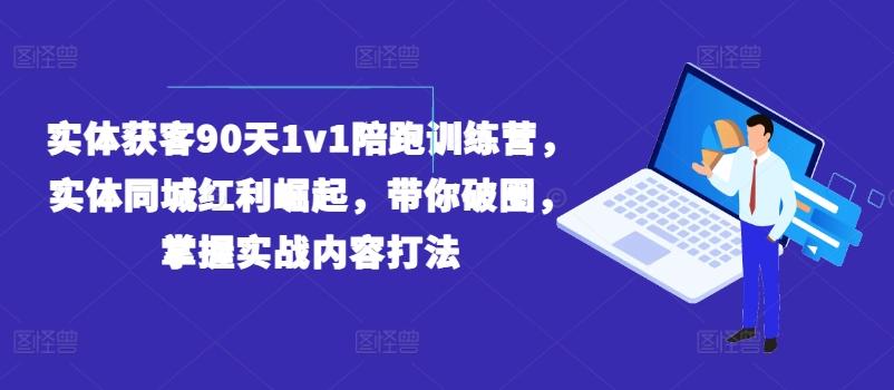 实体获客90天1v1陪跑训练营，实体同城红利崛起，带你破圈，掌握实战内容打法-点子口袋网